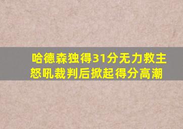 哈德森独得31分无力救主 怒吼裁判后掀起得分高潮